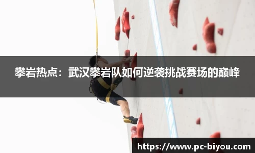 攀岩热点：武汉攀岩队如何逆袭挑战赛场的巅峰
