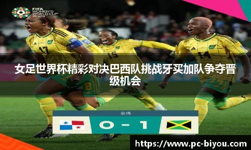女足世界杯精彩对决巴西队挑战牙买加队争夺晋级机会